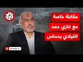 مقابلة خاصة مع القيادي في حماس غازي حمد بشأن تطورات مفاوضات وقف إطلاق النار في غزة