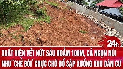 Xuất hiện vết nứt sâu hoắm 100m, cả ngọn núi như ‘chẻ đôi’ chực chờ đổ sập xuống khu dân cư