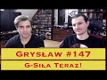 Grysław #147 - G-Siła Teraz