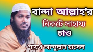 বান্দা আল্লাহর নিকটে সাহায্য চাও |গুরুত্বপূর্ণ আলোচনা করলেন Abdullah Rasel viral waz 2023