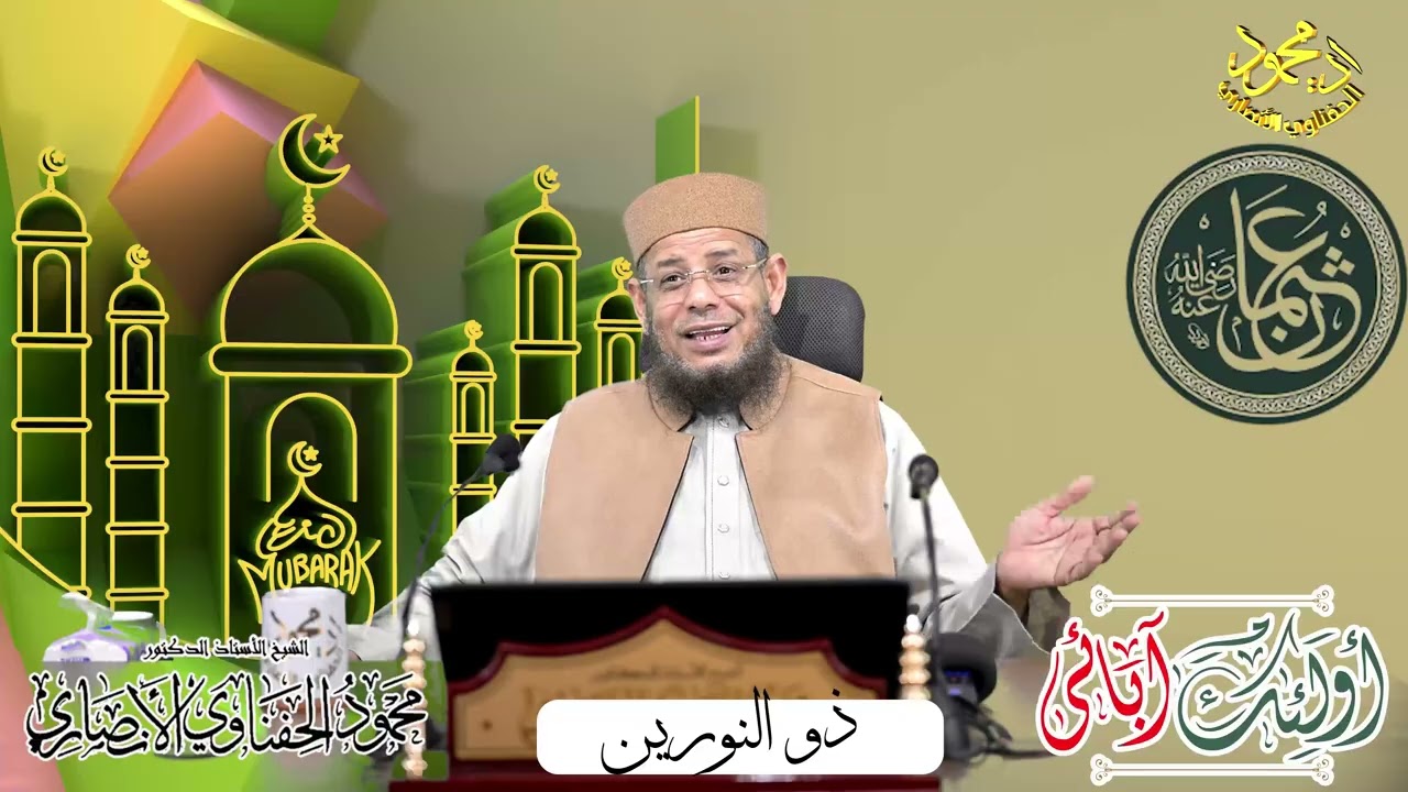أولئك آبائي حلقة ذو النورين لفضيلة الشيخ ا د محمود الحفناوي الأنصاري استاذ الحديث وعلومه