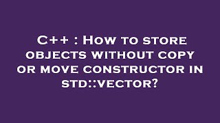 C++ : How to store objects without copy or move constructor in std::vector?