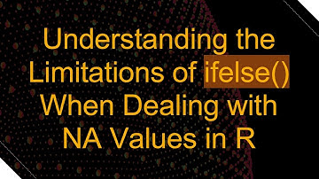 Understanding the Limitations of ifelse() When Dealing with NA Values in R
