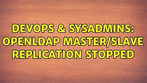 DevOps & SysAdmins: OPENLDAP Master/Slave replication stopped (2 Solutions!!)