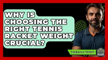 Why Is Choosing The Right Tennis Racket Weight Crucial? - The Racket Xpert