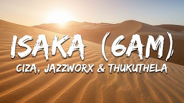CIZA - ISAKA (6AM) (Lyrics) ft. Jazzworx & Thukuthela