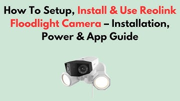How To Setup, Install & Use Reolink Floodlight Camera – Installation, Power & App Guide