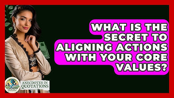 What Is The Secret To Aligning Actions With Your Core Values? - Anecdotes in Quotation