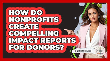 How Do Nonprofits Create Compelling Impact Reports For Donors? - The Nonprofit Digest