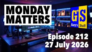 MONDAY MATTERS! Episode 212, 27th July 2026 - Gary's Stuff news and views