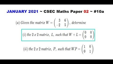 Paper2-CSEC-MATHS#78 ~ Matrices: Additive Inverse ~ January 2021 Number 10ai