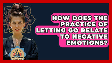 How Does The Practice Of Letting Go Relate To Negative Emotions? - Buddhism Reflections