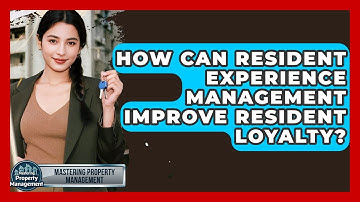 How Can Resident Experience Management Improve Resident Loyalty? - Mastering Property Management
