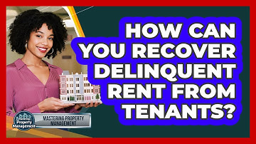 How Can You Recover Delinquent Rent From Tenants? - Mastering Property Management