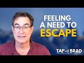 Feeling a need to escape  run away  tapping with brad yates