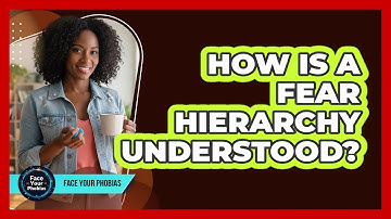 How Is A Fear Hierarchy Understood?