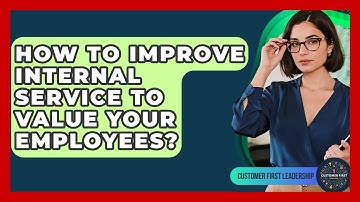 How To Improve Internal Service To Value Your Employees? - Customer First Leadership