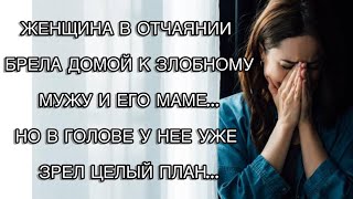 ЖЕНЩИНА В ОТЧАЯНИИ БРЕЛА ДОМОЙ К ЗЛОБНОМУ МУЖУ И ЕГО МАМЕ…НО В ГОЛОВЕ У НЕЕ УЖЕ ЗРЕЛ ЦЕЛЫЙ ПЛАН…