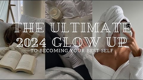 tips for the ultimate 2024 glow up reinventing yourself