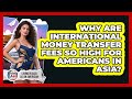 Why Are International Money Transfer Fees So High For Americans In Asia?