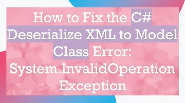 How to Fix the C#  Deserialize XML to Model Class Error: System.InvalidOperationException