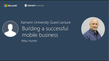 Building a successful mobile business - Atley Hunter - Xamarin University Guest Lecture