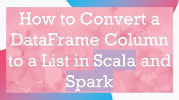How to Convert a DataFrame Column to a List in Scala and Spark