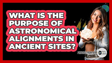 What Is The Purpose Of Astronomical Alignments In Ancient Sites? - Physics Frontier