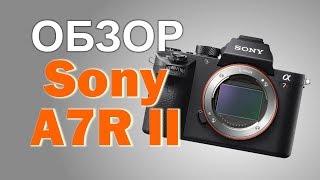 Подробный обзор Sony a7R II на русском