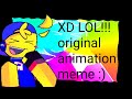 XD LOL!!! || Original animation meme || late 1k special??idk