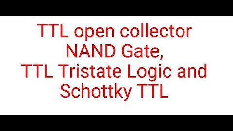 TTL open collector NAND Gate, TTL Tristate Logic and Schottky TTL