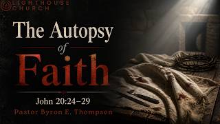 The Autopsy of Faith| John 20: 24-29| Pastor Byron E. Thompson
