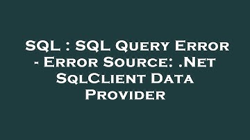 SQL : SQL Query Error - Error Source: .Net SqlClient Data Provider