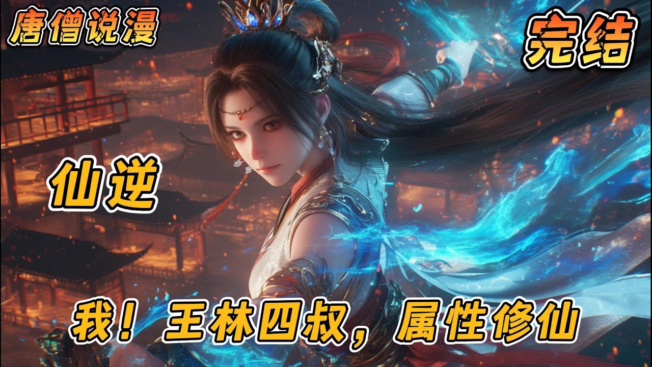 【完结】《仙逆：我！王林四叔，属性修仙》#一口气看完 #穿越 #完结文 #動漫 #有聲書 #有聲小說 #有声小说 #有声书 #热血 #玄幻