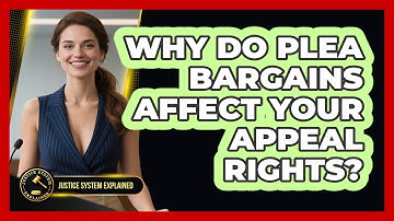 Why Do Plea Bargains Affect Your Appeal Rights? - Justice System Explained