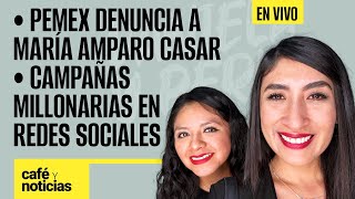 #EnVivo #CaféYNoticias ¬ Pemex denuncia a María Amparo Casar ¬Campañas millonarias en redes sociales
