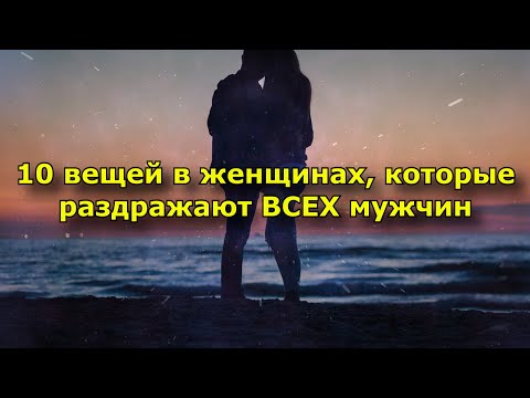 10 вещей в женщинах, которые раздражают ВСЕХ мужчин.