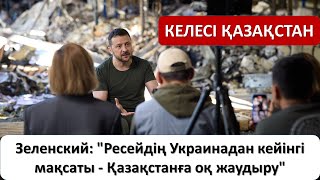 Зеленский: "Ресейдің Украинадан кейінгі мақсаты - Қазақстанға оқ жаудыру"