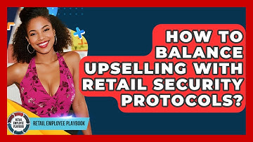 How To Balance Upselling With Retail Security Protocols? - Retail Employee Playbook