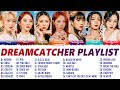 DREAMCATCHER BEST SONGS PLAYLIST 2022 | 드림캐쳐 노래 모음