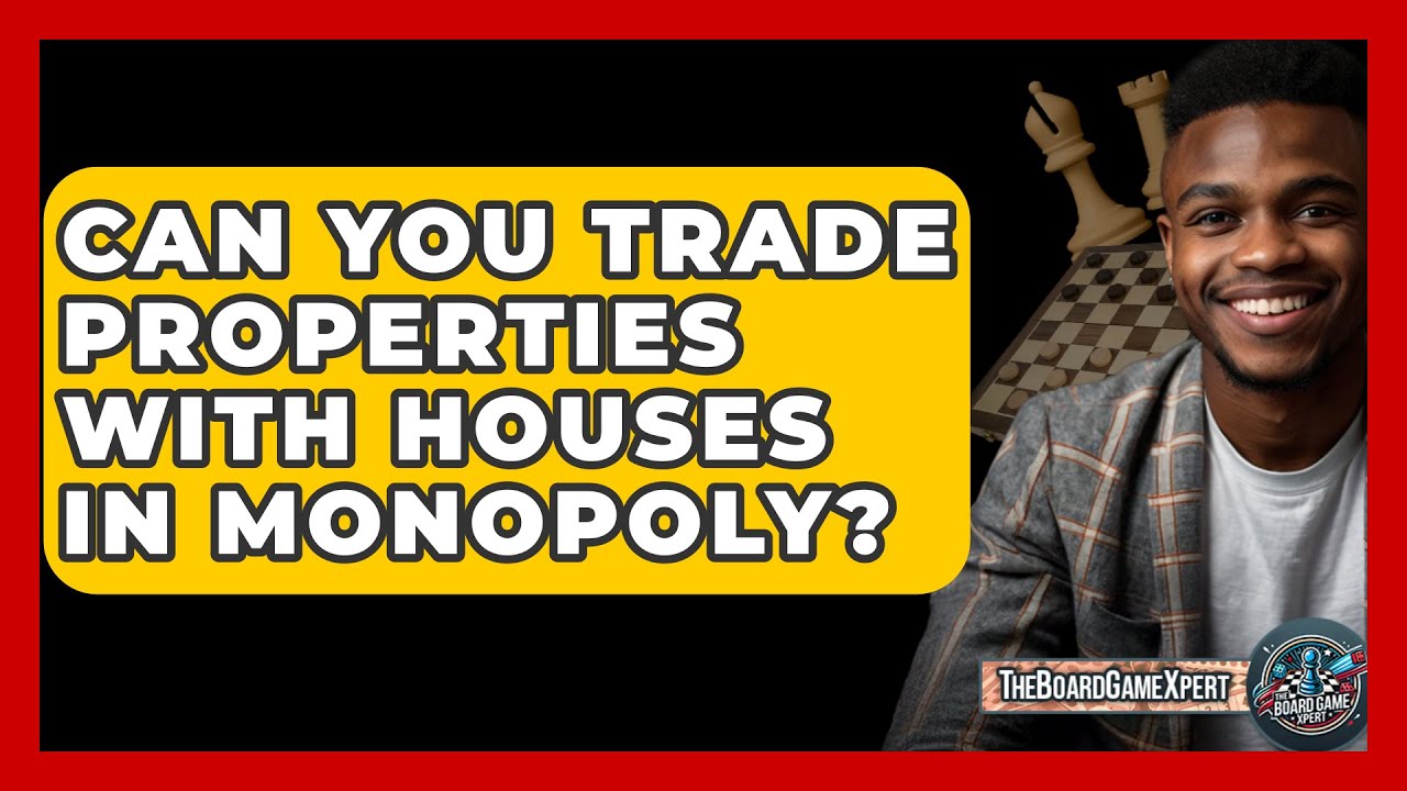 Can You Trade Properties With Houses In Monopoly? - The Board Game Xpert