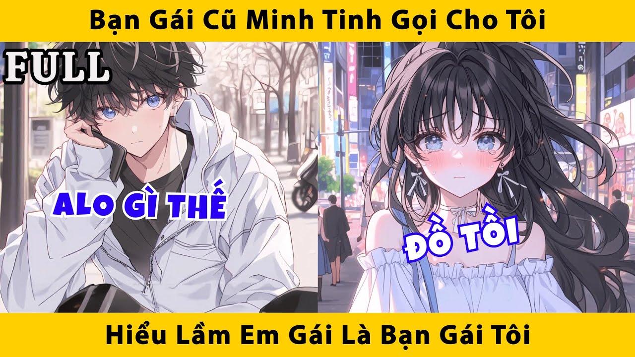 FULL | Bạn gái cũ minh tinh gọi cho tôi hiểu lầm em gái là bạn gái tôi