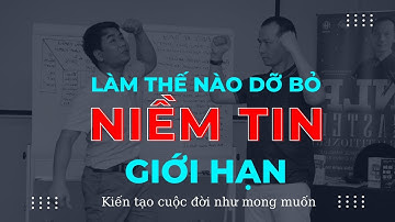 DỠ BỎ ĐƯỢC NIỀM TIN GIỚI HẠN - BẠN MỚI KIẾN TẠO ĐƯỢC CUỘC ĐỜI NHƯ MONG MUỐN