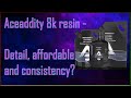 Aceaddity 8k resin  detail affordable and consistency sounds too good to be true