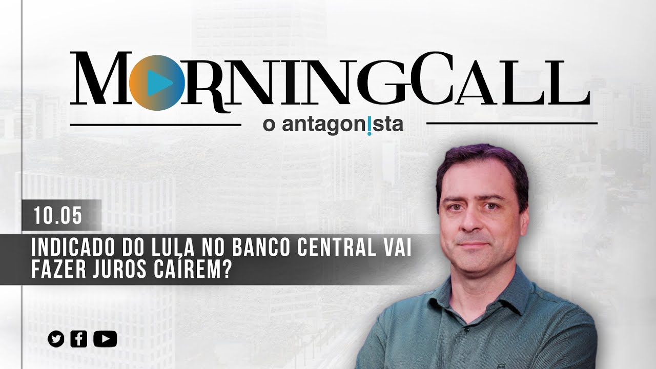 Morning Call O Antagonista: Indicado do Lula no Banco Central vai fazer juros caírem?  – 10/05/2023