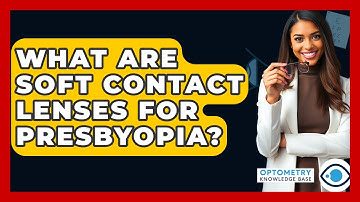 What Are Soft Contact Lenses For Presbyopia? - Optometry Knowledge Base