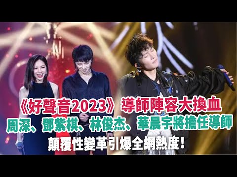 《好聲音2023》導師陣容大換血，周深、鄧紫棋、林俊杰、華晨宇將擔任導師，顛覆性變革引爆全網熱度！