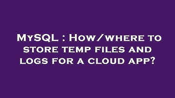 MySQL : How/where to store temp files and logs for a cloud app?