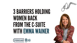 Three Barriers Holding Women Back from the C-Suite and How to Overcome Them with Emma Wainer