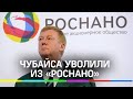 Чубайса уволили из «Роснано». Куда пойдет «отец русской приватизации»?